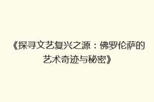 《探寻文艺复兴之源：佛罗伦萨的艺术奇迹与秘密》