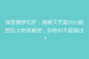 探索佛罗伦萨：揭秘文艺复兴心脏的五大绝美秘密，你绝对不能错过！