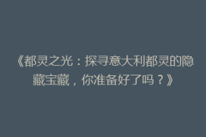 《都灵之光：探寻意大利都灵的隐藏宝藏，你准备好了吗？》