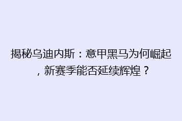 揭秘乌迪内斯:意甲黑马为何崛起,新赛季能否延续辉煌?