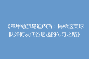 《意甲劲旅乌迪内斯:揭秘这支球队如何从低谷崛起的传奇之路》