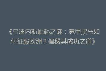 《乌迪内斯崛起之谜:意甲黑马如何征服欧洲?揭秘其成功之道》