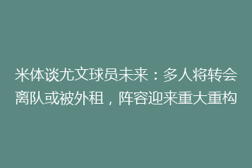 米体谈尤文球员未来:多人将转会离队或被外租,阵容迎来重大重构