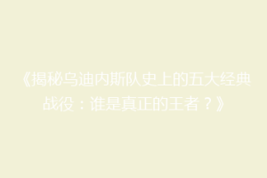 《揭秘乌迪内斯队史上的五大经典战役：谁是真正的王者？》