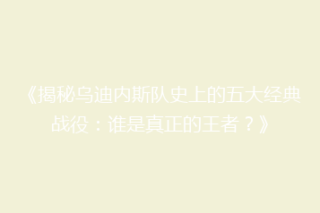《揭秘乌迪内斯队史上的五大经典战役:谁是真正的王者?》