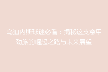 乌迪内斯球迷必看:揭秘这支意甲劲旅的崛起之路与未来展望