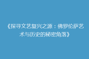 《探寻文艺复兴之源：佛罗伦萨艺术与历史的秘密角落》