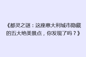 《都灵之谜：这座意大利城市隐藏的五大绝美景点，你发现了吗？》