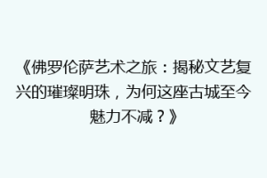 《佛罗伦萨艺术之旅：揭秘文艺复兴的璀璨明珠，为何这座古城至今魅力不减？》