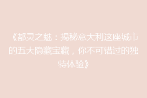 《都灵之魅：揭秘意大利这座城市的五大隐藏宝藏，你不可错过的独特体验》