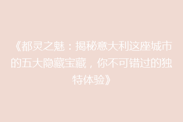 《都灵之魅:揭秘意大利这座城市的五大隐藏宝藏,你不可错过的独特体验》