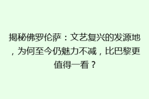 揭秘佛罗伦萨：文艺复兴的发源地，为何至今仍魅力不减，比巴黎更值得一看？