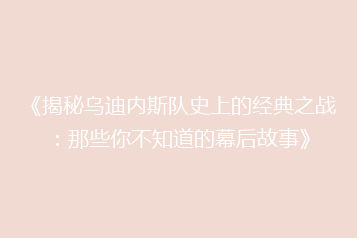 《揭秘乌迪内斯队史上的经典之战:那些你不知道的幕后故事》