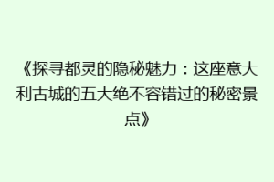 《探寻都灵的隐秘魅力：这座意大利古城的五大绝不容错过的秘密景点》