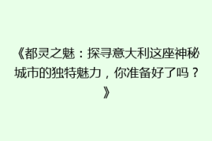 《都灵之魅：探寻意大利这座神秘城市的独特魅力，你准备好了吗？》