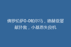 佛罗伦萨0-0帕尔马，德赫亚屡献扑救，小基恩失良机