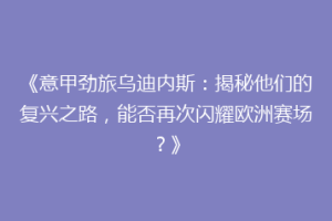 《意甲劲旅乌迪内斯：揭秘他们的复兴之路，能否再次闪耀欧洲赛场？》