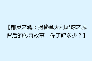 【都灵之魂：揭秘意大利足球之城背后的传奇故事，你了解多少？】