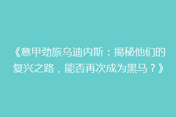 《意甲劲旅乌迪内斯:揭秘他们的复兴之路,能否再次成为黑马?》