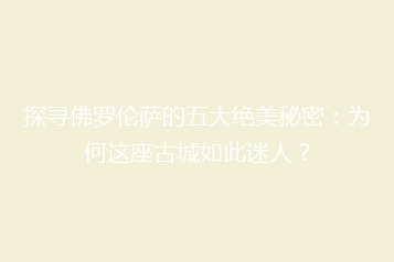 探寻佛罗伦萨的五大绝美秘密:为何这座古城如此迷人?