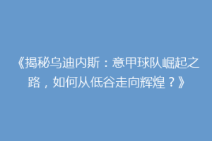 《揭秘乌迪内斯：意甲球队崛起之路，如何从低谷走向辉煌？》