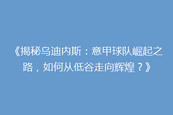 《揭秘乌迪内斯:意甲球队崛起之路,如何从低谷走向辉煌?》
