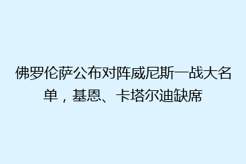 佛罗伦萨公布对阵威尼斯一战大名单,基恩、卡塔尔迪缺席