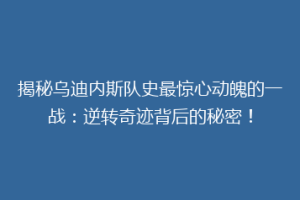 揭秘乌迪内斯队史最惊心动魄的一战：逆转奇迹背后的秘密！