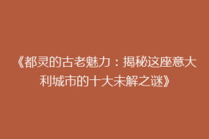《都灵的古老魅力：揭秘这座意大利城市的十大未解之谜》