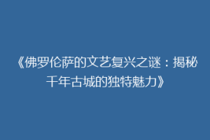 《佛罗伦萨的文艺复兴之谜：揭秘千年古城的独特魅力》