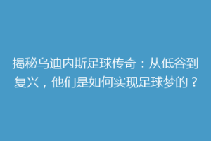 揭秘乌迪内斯足球传奇：从低谷到复兴，他们是如何实现足球梦的？