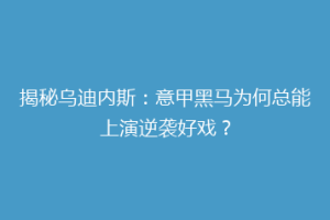 揭秘乌迪内斯：意甲黑马为何总能上演逆袭好戏？