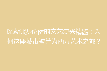 探索佛罗伦萨的文艺复兴精髓:为何这座城市被誉为西方艺术之都?