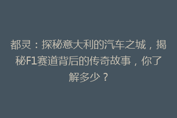 都灵:探秘意大利的汽车之城,揭秘F1赛道背后的传奇故事,你了解多少?