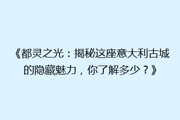 《都灵之光:揭秘这座意大利古城的隐藏魅力,你了解多少?》