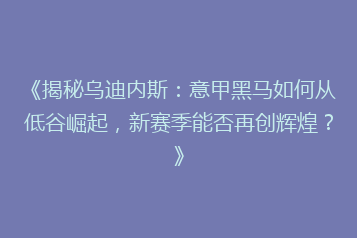 《揭秘乌迪内斯:意甲黑马如何从低谷崛起,新赛季能否再创辉煌?》