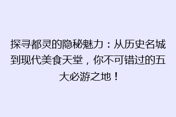 探寻都灵的隐秘魅力:从历史名城到现代美食天堂,你不可错过的五大必游之地!