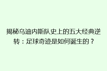 揭秘乌迪内斯队史上的五大经典逆转:足球奇迹是如何诞生的?