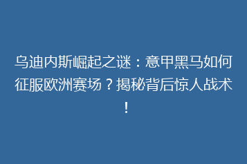 乌迪内斯崛起之谜：意甲黑马如何征服欧洲赛场？揭秘背后惊人战术！