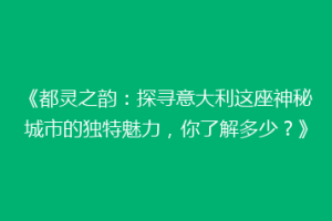 《都灵之韵：探寻意大利这座神秘城市的独特魅力，你了解多少？》