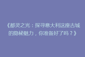 《都灵之光：探寻意大利这座古城的隐秘魅力，你准备好了吗？》