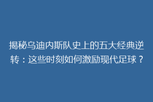 揭秘乌迪内斯队史上的五大经典逆转：这些时刻如何激励现代足球？