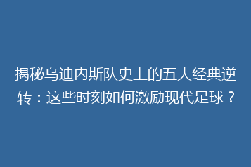 揭秘乌迪内斯队史上的五大经典逆转:这些时刻如何激励现代足球?