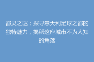 都灵之谜：探寻意大利足球之都的独特魅力，揭秘这座城市不为人知的角落