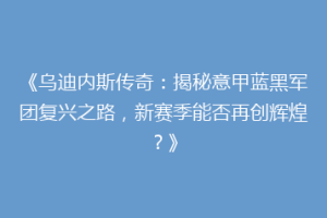 《乌迪内斯传奇：揭秘意甲蓝黑军团复兴之路，新赛季能否再创辉煌？》