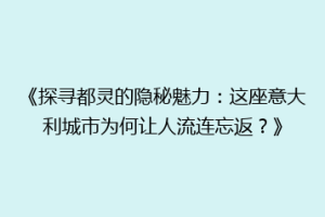 《探寻都灵的隐秘魅力：这座意大利城市为何让人流连忘返？》