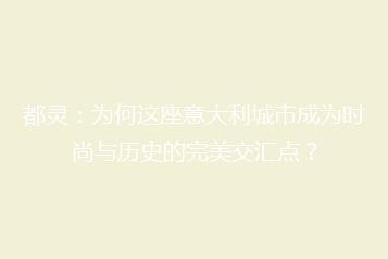 都灵:为何这座意大利城市成为时尚与历史的完美交汇点?