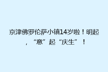 京津佛罗伦萨小镇14岁啦!明起,“意”起“庆生”!