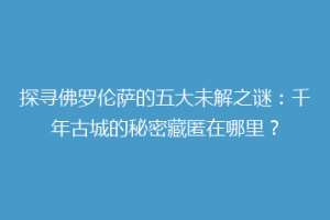 探寻佛罗伦萨的五大未解之谜：千年古城的秘密藏匿在哪里？