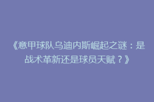 《意甲球队乌迪内斯崛起之谜：是战术革新还是球员天赋？》